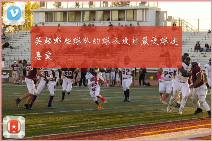 英超哪些球队的球衣设计最受球迷喜爱