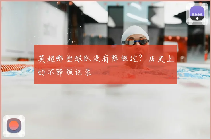 英超哪些球队没有降级过？历史上的不降级记录