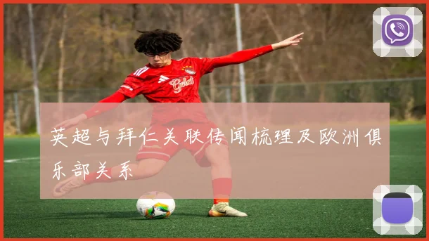 英超与拜仁关联传闻梳理及欧洲俱乐部关系