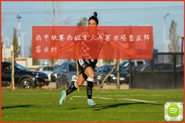 西甲联赛西班牙人与塞尔塔首发阵容分析