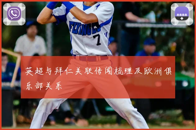 英超与拜仁关联传闻梳理及欧洲俱乐部关系